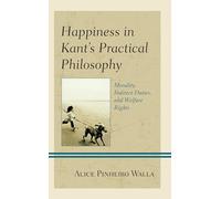 Happiness in Kant’s Practical Philosophy: Morality, Indirect Duties, and Welfare Rights (Contemporary Studies in Idealism)