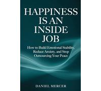 Happiness Is An Inside Job: How to Build Emotional Stability, Reduce Anxiety, and Stop Outsourcing Your Peace