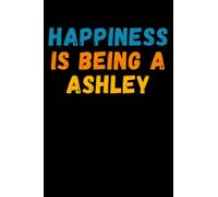 Happiness Is Being A Ashley: Custom Journal Notebook, Best Personalized Gift Idea For Ashley , Funny First Name Saying Make A Great Gift For ... Inches With 120 Pages , Glossy Finish Cover