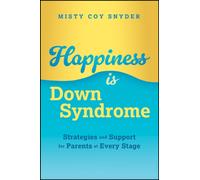 Happiness is Down Syndrome : Strategies and Support for Parents at Every Stage