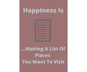 Happiness Is ...Making A List Of Places You Want To Visit: Travel Planning Notebook Journal Memory Book Adventure Notes For Travelers