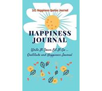Happiness Journal: 101 Happiness Quotes Journal: Write It Down Let It Go Gratitude and Happiness Journal (Happiness and Gratitude Journal)