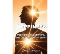 Happiness: Reprogramming Emotions, and Creating Joy from Within
