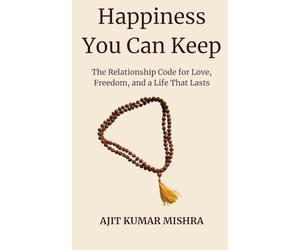 Happiness You Can Keep: The Relationship Code for Love, Freedom, and a Life That Lasts