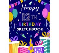 Happy 12th Birthday Sketchbook: A Happy Birthday 12 Years Old Sketchbook for Kids / Doodling Sketching, Greeting Card Alternative 12 Year Old Birthday Present for Boys, Girls! 8.5"x11" 100 Pages