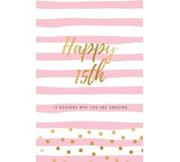 Happy 15th - 15 Reasons Why You Are Amazing: Fifteenth Birthday Gift, Sentimental Journal Keepsake Book With Quotes for Teenage Girls. Write 15 ... A Card! (Birthday Card Booklets for Girls)