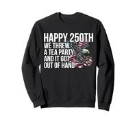 Happy 250th We Threw A Tea Party It Got Out Of Hand Sweatshirt