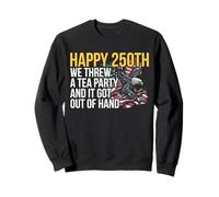 Happy 250th We Threw A Tea Party It Got Out Of Hand Sweatshirt