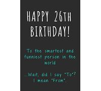 Happy 26th Birthday To the smartest and funniest person in the world: Funny 26th Birthday Gift / Journal / Notebook / Diary / Unique Greeting Card Alternative