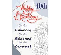 Happy 40th Birthday You Are Fabulous You Are Blessed You Are Loved: 40 Year Old Gifts For Women Girl Turning 40 Unique Present Funny Seventy Fifth Bday Notebook / Journal For Her (6x9 Inch 120 Pages)