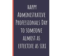 Happy Administrative Professionals Day to someone almost as effective as Siri: Notebook, Makes a perfect gift for amazing admin assistants & staff, Show your appreciation (more useful than a card)