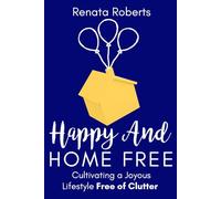 Happy and Home Free: Cultivating a Joyous Lifestyle, Free of Clutter (Declutter Me)