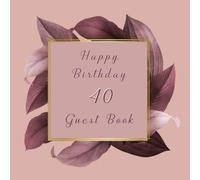 Happy Birhtday 40 Guest Book: Celebration of 40th Birthday Anniversary for best wishes and warmest messages from family and friends to keepsake precious memories with Beautiful foliage design