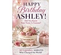 Happy Birthday, ASHLEY! Did You Know Your Name Is Famous?: 50 Legendary Ashleys Who Changed the World