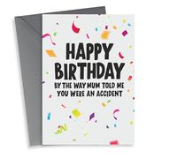 Happy birthday, by the way mum told me you were an accident
