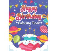 Happy Birthday Coloring Book: Celebration Happy Birthday Coloring Pages with Cakes, Cookies, Cute Animals & Quotes.