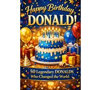 Happy Birthday, DONALD! Did You Know Your Name Is Famous?: 50 Legendary Donalds Who Changed the World