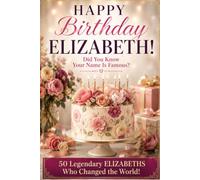 Happy Birthday, ELIZABETH! Did You Know Your Name Is Famous?: 50 Legendary Elizabeths Who Changed the World