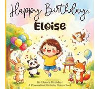 Happy Birthday, Eloise! A Personalized Birthday Picture Book: It's Eloise's Birthday! A Personalized Birthday Book for Eloise - A Magical Picture Book About Balloons, Cake, and Birthday Surprises