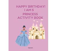 Happy Birthday I Am 5 - Princess Activity Book: Coloring Pages, Mazes, Dot-to-Dot, Spot the Difference, Drawing & Games for Girls Ages 5-8 (Birthday Activity Book Collection)
