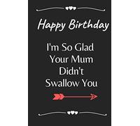 Happy Birthday I'm So Glad Your Mum Didn't Swallow You: Birthday Gift, Cute And Funny Blank Lined Notebook, Romantic Note Notebook With Cover, idea ... Blank Lined Notebook.friend, or lover .....,