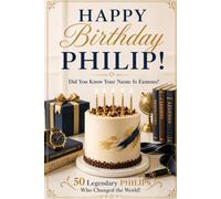Happy Birthday, PHILIP! Did You Know Your Name Is Famous?: 50 Legendary Philips Who Changed the World