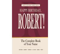 Happy Birthday, Robert!: The Perfect Birthday Gift for Anyone Named Robert - Famous People, Icons & Legends Who Shared Your Name (The Happy Birthday! Name Series)