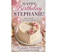 Happy Birthday, STEPHANIE! Did You Know Your Name Is Famous?: 50 Legendary Stephanies Who Changed the World