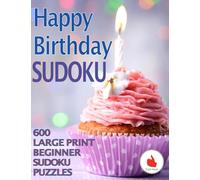 Happy Birthday Sudoku: 600 Large Print Easy Puzzles Beginner Sudoku for relaxation, mindfulness and keeping the mind active for a special birthday occasion.