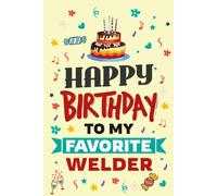 Happy Birthday to My Favorite Welder Notebook: A Practical Journal for the Welder Who Builds and Creates