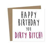 Happy Birthday you dirty bitch - Funny Birthday Card