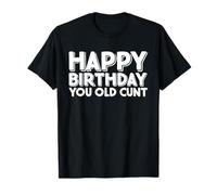 Happy Birthday You Old Cunt funny Birthday T-Shirt