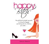 Happy Bitch: The girlfriend's straight-up guide to losing the baggage and finding the fun, fabulous you inside . . .