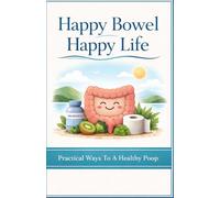 Happy Bowel Happy Life:: Practical Ways To A Healthy Poop.