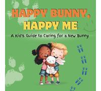 Happy Bunny, Happy Me: A Kid's Guide to Caring for a New Bunny: A Fun Educational Guide for Children on Bunny Care, Responsibility, and Building a Loving Bond (Happy Pet, Happy Me)