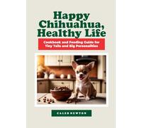 Happy Chihuahua, Healthy Life: Cookbook and Feeding Guide for Tiny Tails and Big Personalities (Chihuahua Wisdom: The Heart & Care Collection)