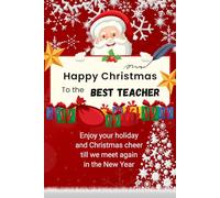 Happy Christmas To The Best Teacher: Enjoy your holiday and Christmas cheer, till we meet again in the New Year