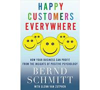 Happy Customers Everywhere: How Your Business Can Profit from the Insights of Positive Psychology