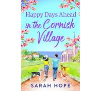 Happy Days Ahead in the Cornish Village: The heartwarming, romantic, uplifting read from Sarah Hope (The Cornish Village Series, 4)