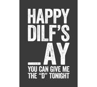 Happy DILF's _ay You Can Give Me the "D" Tonight: 6 x 9 Blank Lined Notebook Journal - Funny Sarcastic Saying Sexy Fathers Day Gag Gift from Girlfriend, Wife for Dad, Husband, Boyfriend