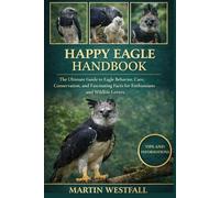 HAPPY EAGLE HANDBOOK: The Ultimate Guide to Eagle Behavior, Care, Conservation, and Fascinating Facts for Enthusiasts and Wildlife Lovers.