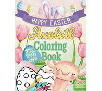 Happy Easter Axolotl Coloring Book: Adorable Springtime Scenes with Eggs, Chicks, and Easter Fun for All Ages