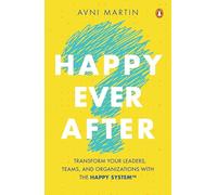 Happy Ever After: Transform Your Leaders, Teams, and Organizations with HAPPY System™: Transform Your Leaders, Teams, and Organizations with the Happy System(tm)
