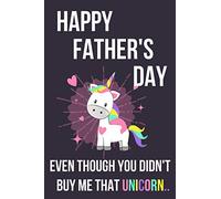Happy Father's Day Even Though You Didn't Buy Me That Unicorn..: Novelty Fathers Day Gifts From Daughter: Softcover Notebook For Dad (Great Alternative To A Card)