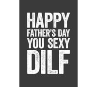 Happy Father's Day You Sexy DILF: 6 x 9 Blank Lined Notebook Journal - Funny Sarcastic Saying First Fathers Day Gag Gift from Girlfriend, Wife for Dad, Husband, Boyfriend