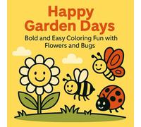 Happy Garden Days: Bold and Easy Coloring Fun with Flowers and Bugs: A Cheerful Coloring Book with Simple Flowers, Cute Bugs, and Joyful Garden Scenes for All Ages