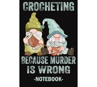 Happy Gnomes, Crocheting Because Murder Is Wrong: Crochet Journal Notebook for Crochet Projects To Keep Tracking and Records Your Patterns, Yarns, Hooks, Designs... | 100 Pages 6x9