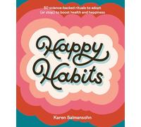 Happy Habits: 50 Science-Backed Rituals to Adopt (or Stop) to Boost Health and Happiness