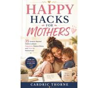 Happy Hacks for Mothers: Simple Science-Backed Habits to Reduce Stress, Boost Happiness, Build Emotional Resilience, and Create a More Joyful Family Life