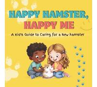 Happy Hamster, Happy Me: A Kid's Guide to Caring for a New Hamster: A Fun Educational Guide for Children on Hamster Care, Responsibility, and Building a Loving Bond (Happy Pet, Happy Me)